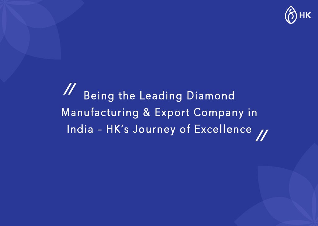 Being the Leading Diamond Manufacturing & Export Company in India – HK’s Journey of Excellence